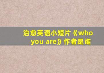 治愈英语小短片《who you are》作者是谁